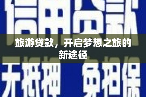 邵阳县旅游贷款，开启梦想之旅的新途径