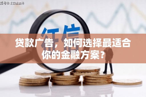 邵阳县贷款广告，如何选择最适合你的金融方案？
