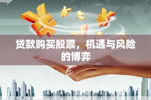 邵阳县贷款购买股票，机遇与风险的博弈