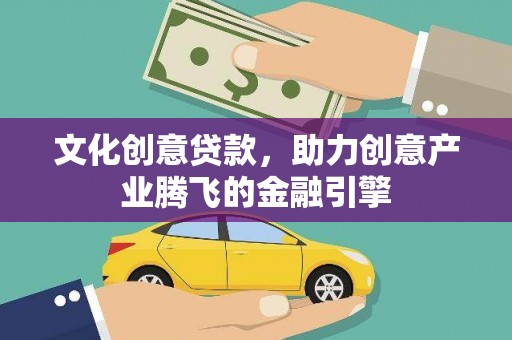 邵阳县文化创意贷款，助力创意产业腾飞的金融引擎