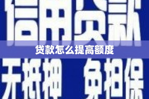 邵阳县贷款怎么提高额度