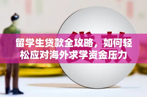 邵阳县留学生贷款全攻略，如何轻松应对海外求学资金压力
