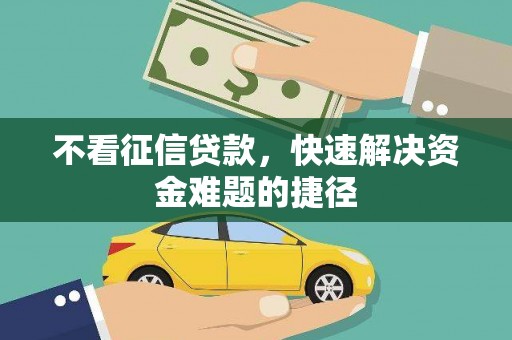 邵阳县不看征信贷款，快速解决资金难题的捷径