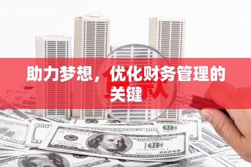 邵阳县助力梦想,优化财务管理的关键 邵阳县助力梦想,优化财务管理的关键