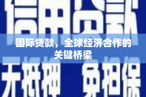 邵阳县国际贷款，全球经济合作的关键桥梁