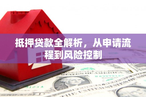 邵阳县抵押贷款全解析，从申请流程到风险控制