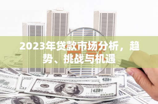 邵阳县2023年贷款市场分析，趋势、挑战与机遇