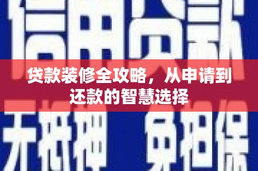 邵阳县贷款装修全攻略，从申请到还款的智慧选择