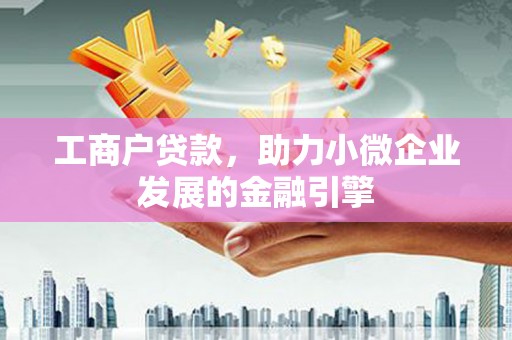 邵阳县工商户贷款，助力小微企业发展的金融引擎