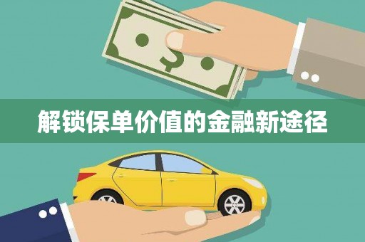 邵阳县解锁保单价值的金融新途径