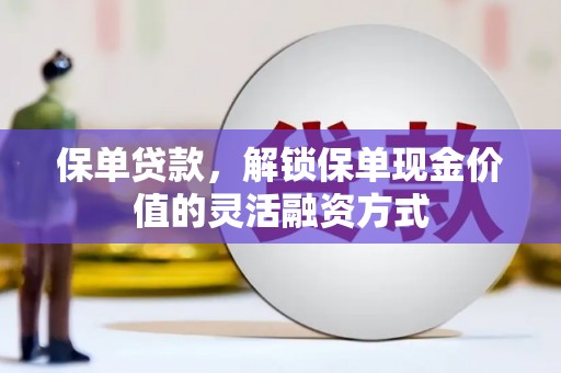 邵阳县保单贷款，解锁保单现金价值的灵活融资方式