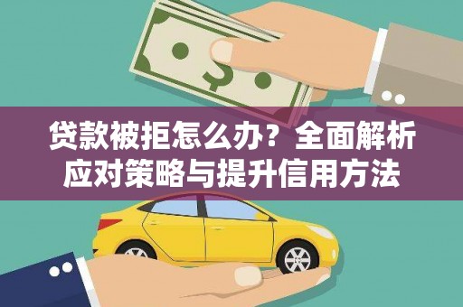 邵阳县贷款被拒怎么办？全面解析应对策略与提升信用方法