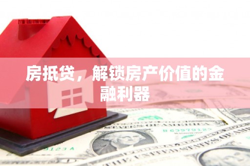 邵阳县房抵贷，解锁房产价值的金融利器