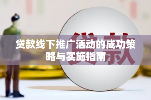 邵阳县贷款线下推广活动的成功策略与实施指南