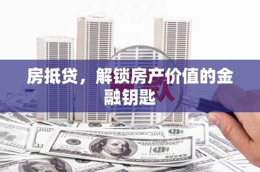 邵阳县房抵贷，解锁房产价值的金融钥匙
