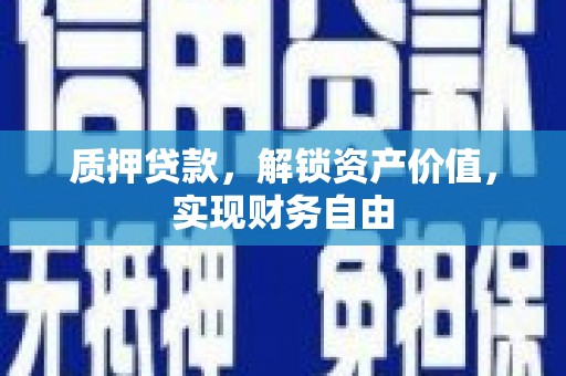 邵阳县质押贷款，解锁资产价值，实现财务自由