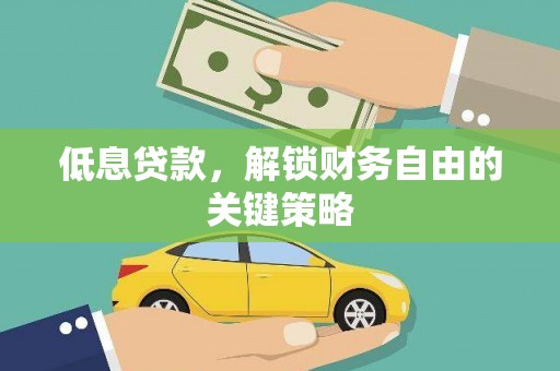 邵阳县低息贷款，解锁财务自由的关键策略