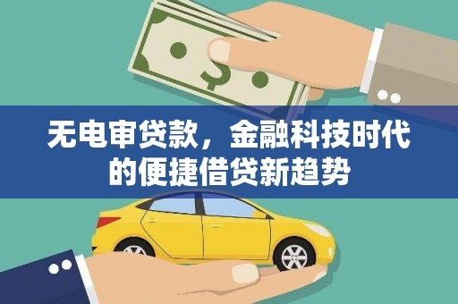 邵阳县无电审贷款，金融科技时代的便捷借贷新趋势