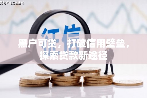 邵阳县黑户可贷，打破信用壁垒，探索贷款新途径
