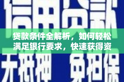 邵阳县贷款条件全解析，如何轻松满足银行要求，快速获得资金支持