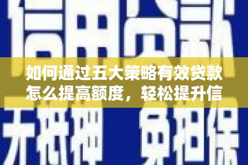 邵阳县如何通过五大策略有效贷款怎么提高额度，轻松提升信用价值