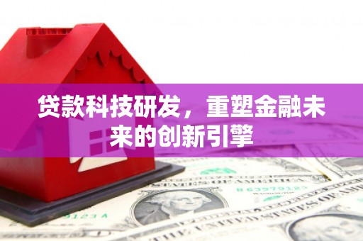 邵阳县贷款科技研发，重塑金融未来的创新引擎
