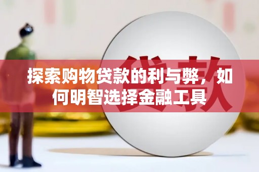 邵阳县探索购物贷款的利与弊，如何明智选择金融工具