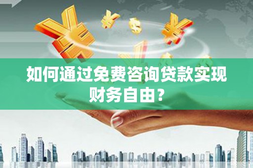 邵阳县如何通过免费咨询贷款实现财务自由？