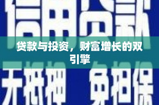 邵阳县贷款与投资，财富增长的双引擎