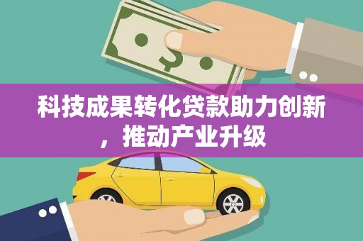 邵阳县科技成果转化贷款助力创新，推动产业升级