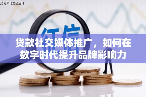 邵阳县贷款社交媒体推广，如何在数字时代提升品牌影响力