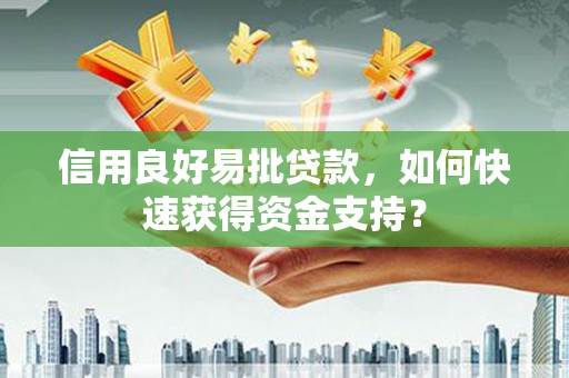 邵阳县信用良好易批贷款，如何快速获得资金支持？