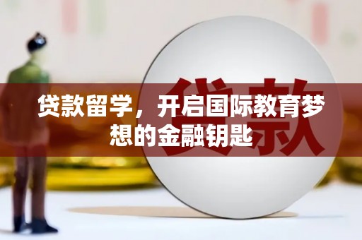 邵阳县贷款留学，开启国际教育梦想的金融钥匙