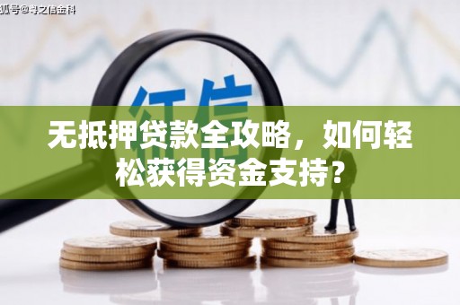 邵阳县无抵押贷款全攻略，如何轻松获得资金支持？
