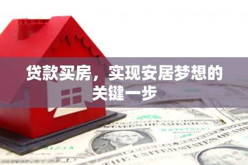 邵阳县贷款买房，实现安居梦想的关键一步