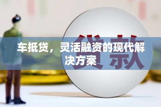 邵阳县车抵贷，灵活融资的现代解决方案