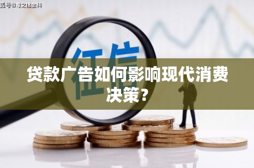邵阳县贷款广告如何影响现代消费决策？