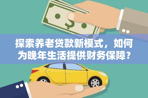 邵阳县探索养老贷款新模式，如何为晚年生活提供财务保障？
