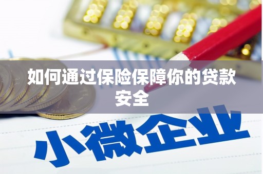 邵阳县如何通过保险保障你的贷款安全