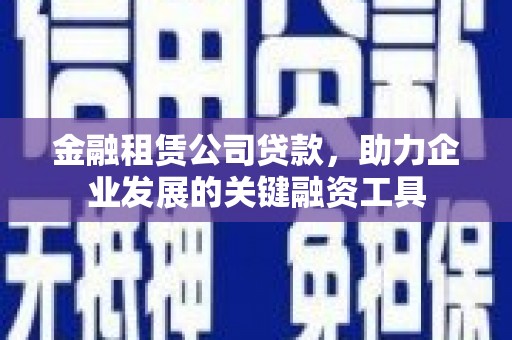 邵阳县金融租赁公司贷款，助力企业发展的关键融资工具