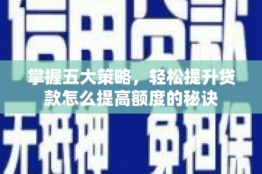 邵阳县掌握五大策略，轻松提升贷款怎么提高额度的秘诀
