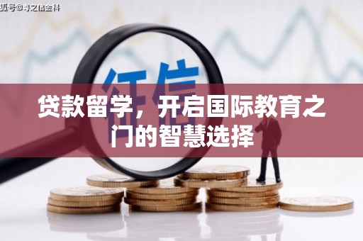 邵阳县贷款留学，开启国际教育之门的智慧选择