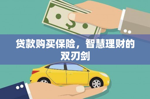 邵阳县贷款购买保险，智慧理财的双刃剑
