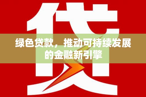 邵阳县绿色贷款，推动可持续发展的金融新引擎