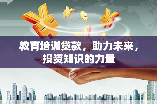 邵阳县教育培训贷款，助力未来，投资知识的力量