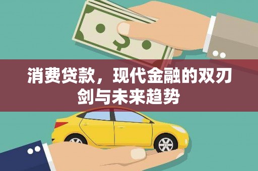 邵阳县消费贷款，现代金融的双刃剑与未来趋势