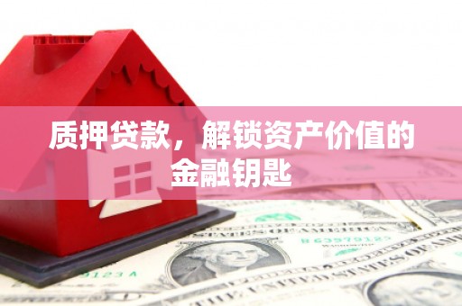 邵阳县质押贷款，解锁资产价值的金融钥匙