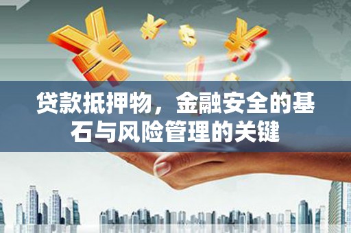 邵阳县贷款抵押物，金融安全的基石与风险管理的关键