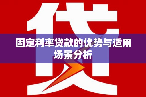 邵阳县固定利率贷款的优势与适用场景分析