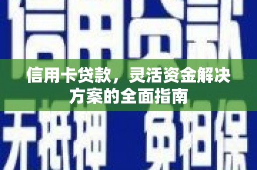 邵阳县信用卡贷款，灵活资金解决方案的全面指南